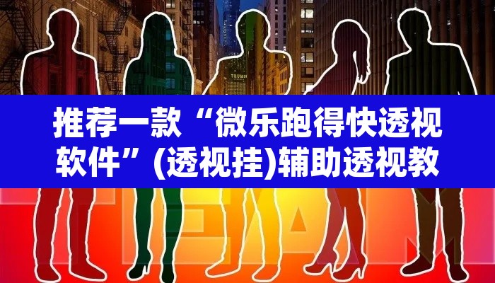 推荐一款“微乐跑得快透视软件”(透视挂)辅助透视教程