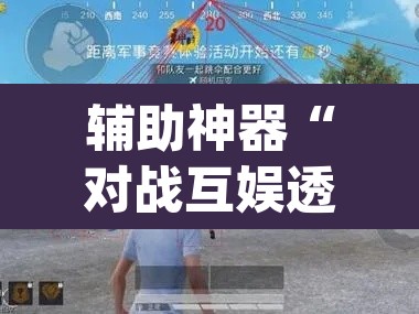辅助神器“对战互娱透视”(透视挂)辅助透视教程