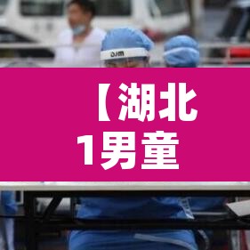 【湖北1男童阳性系江苏病例密接·湖北一男子确诊新冠】 【湖北1男童阳性系江苏病例密接·湖北一男子确诊新冠】