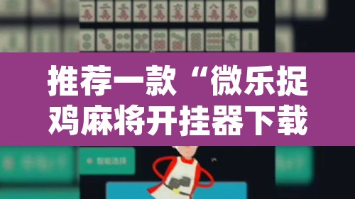 推荐一款“微乐捉鸡麻将开挂器下载安装”(透视挂)辅助透视教程