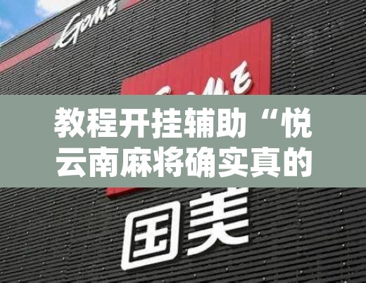 教程开挂辅助“悦云南麻将确实真的有挂吗”(透视挂)辅助透视教程