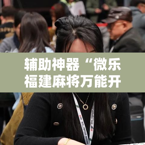 辅助神器“微乐福建麻将万能开挂器”(透视挂)辅助透视教程