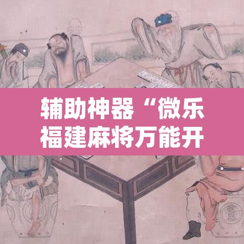 辅助神器“微乐福建麻将万能开挂器	”(透视挂)辅助透视教程