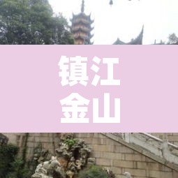 镇江金山—(镇江金山寺门票多少钱) 镇江金山—(镇江金山寺门票多少钱)