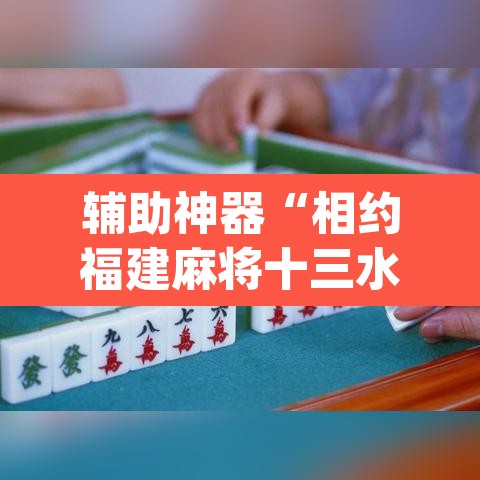 辅助神器“相约福建麻将十三水怎么开挂”(透视挂)辅助透视教程