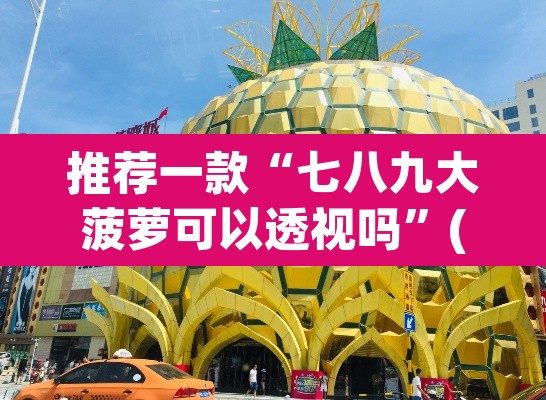 推荐一款“七八九大菠萝可以透视吗”(透视挂)辅助透视教程