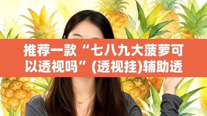推荐一款“七八九大菠萝可以透视吗	”(透视挂)辅助透视教程