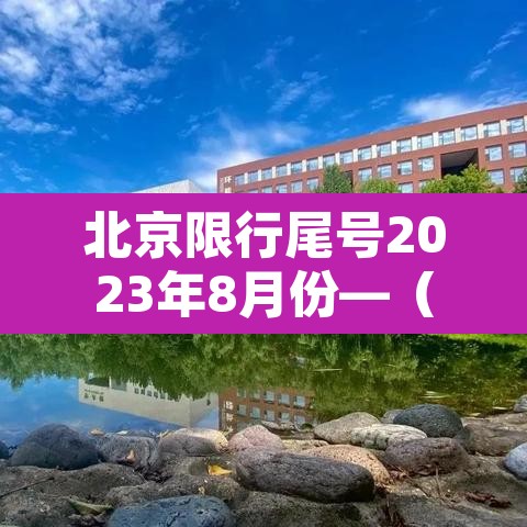 北京限行尾号2023年8月份—（北京限行尾号2023年8月份查询表）