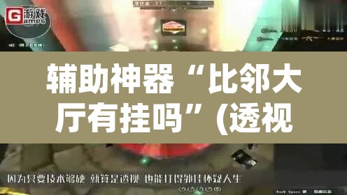 辅助神器“比邻大厅有挂吗	”(透视挂)辅助透视教程