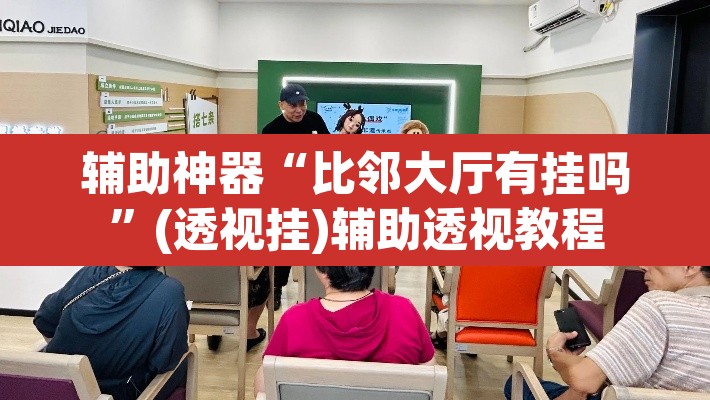 辅助神器“比邻大厅有挂吗”(透视挂)辅助透视教程