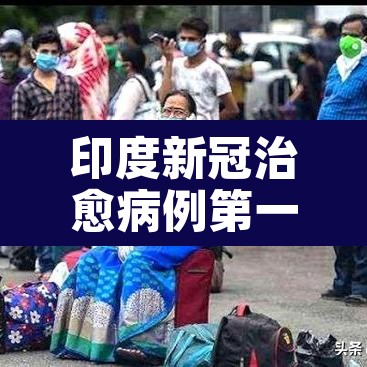 印度新冠治愈病例第一:印度新型冠状病毒治愈率很高 印度新冠治愈病例第一:印度新型冠状病毒治愈率很高