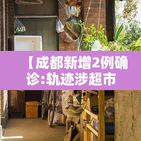 【成都新增2例确诊:轨迹涉超市、酒店等·成都新增2名确诊】