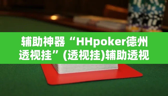 辅助神器“HHpoker德州透视挂	”(透视挂)辅助透视教程