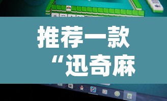 推荐一款“迅奇麻将万能开挂免费版”(透视挂)辅助透视教程