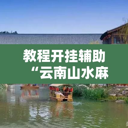 教程开挂辅助“云南山水麻将开挂多少钱”(透视挂)辅助透视教程