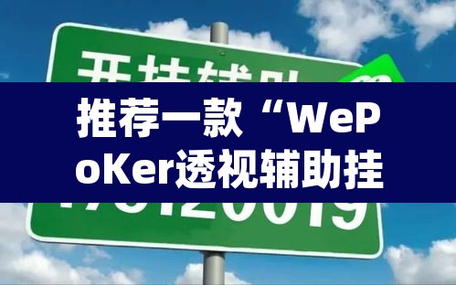 推荐一款“WePoKer透视辅助挂方法”(透视挂)辅助透视教程