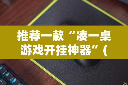 推荐一款“凑一桌游戏开挂神器”(透视挂)辅助透视教程