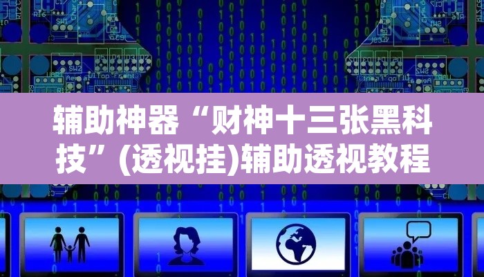 辅助神器“财神十三张黑科技”(透视挂)辅助透视教程