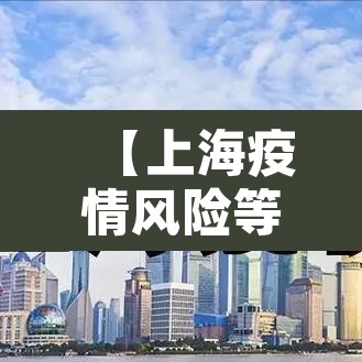 【上海疫情风险等级地区,上海 疫情风险地区】 【上海疫情风险等级地区,上海 疫情风险地区】