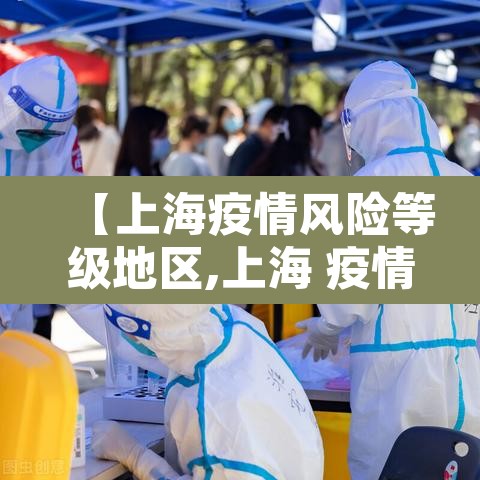 【上海疫情风险等级地区,上海 疫情风险地区】 【上海疫情风险等级地区,上海 疫情风险地区】