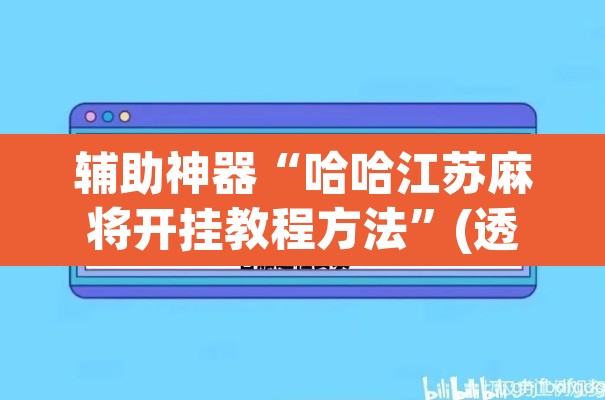 辅助神器“哈哈江苏麻将开挂教程方法	”(透视挂)辅助透视教程