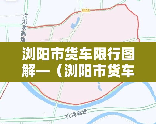 浏阳市货车限行图解—（浏阳市货车禁行示意图）