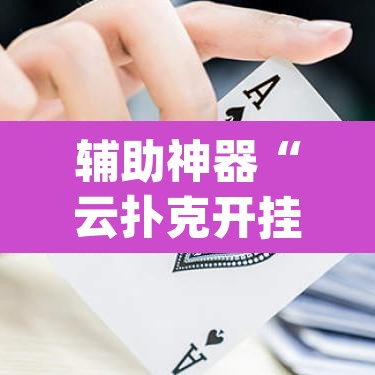 辅助神器“云扑克开挂透视方法”(透视挂)辅助透视教程