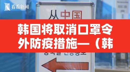 韩国将取消口罩令外防疫措施—(韩国明日起限制口罩出口) 韩国将取消口罩令外防疫措施—(韩国明日起限制口罩出口)