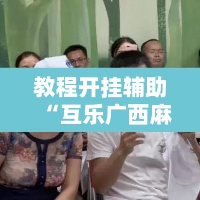 教程开挂辅助“互乐广西麻将是不是有挂	”(透视挂)辅助透视教程