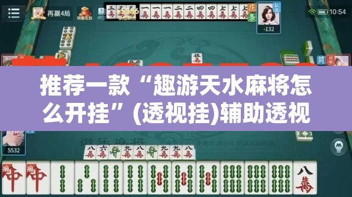 推荐一款“趣游天水麻将怎么开挂”(透视挂)辅助透视教程