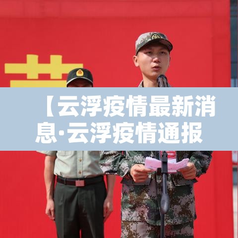 【云浮疫情最新消息·云浮疫情通报】 【云浮疫情最新消息·云浮疫情通报】