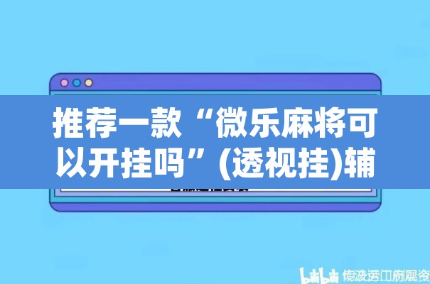 推荐一款“微乐麻将可以开挂吗”(透视挂)辅助透视教程