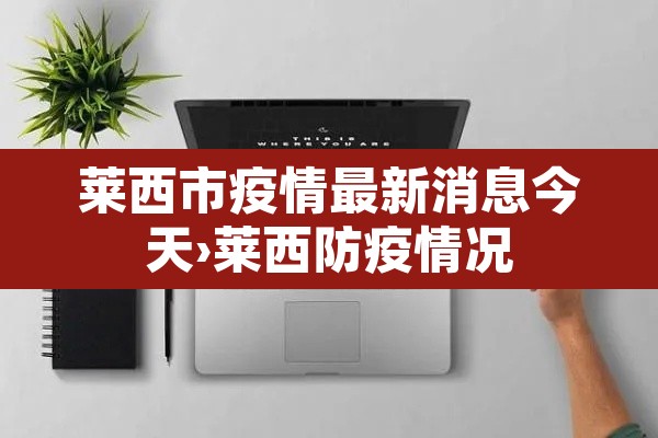 莱西市疫情最新消息今天›莱西防疫情况