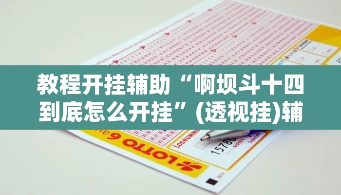 教程开挂辅助“啊坝斗十四到底怎么开挂”(透视挂)辅助透视教程