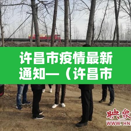 许昌市疫情最新通知—（许昌市疫情最新情况）