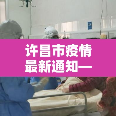 许昌市疫情最新通知—(许昌市疫情最新情况) 许昌市疫情最新通知—(许昌市疫情最新情况)