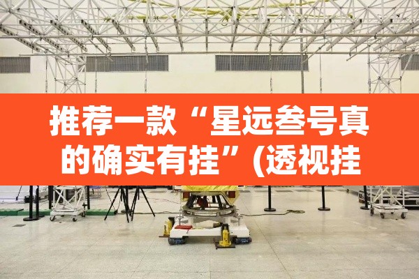 推荐一款“星远叁号真的确实有挂	”(透视挂)辅助透视教程