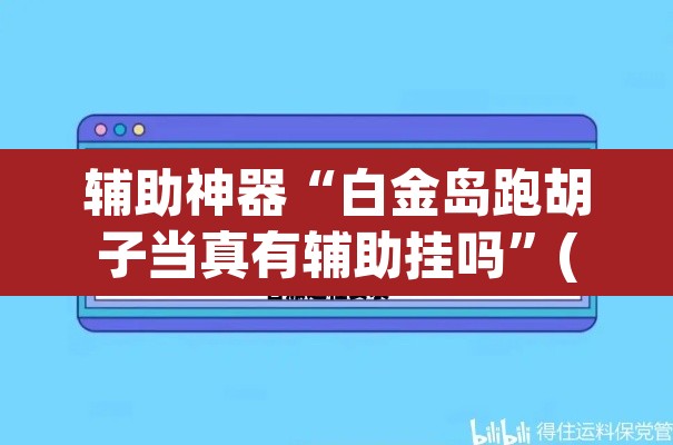 辅助神器“白金岛跑胡子当真有辅助挂吗	”(透视挂)辅助透视教程
