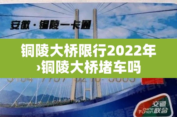 铜陵大桥限行2022年›铜陵大桥堵车吗 铜陵大桥限行2022年›铜陵大桥堵车吗