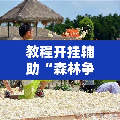 教程开挂辅助“森林争霸有没有挂	”(透视挂)辅助透视教程