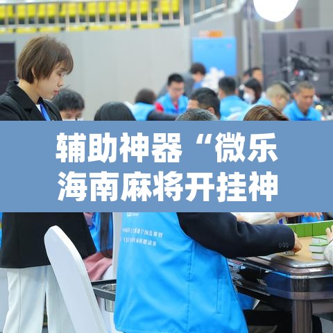 辅助神器“微乐海南麻将开挂神器	”(透视挂)辅助透视教程