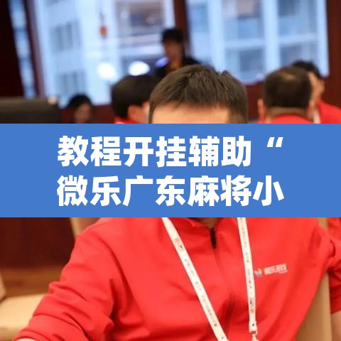 教程开挂辅助“微乐广东麻将小程序开挂神器”(透视挂)辅助透视教程