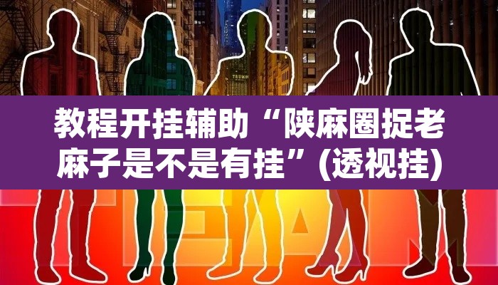 教程开挂辅助“陕麻圈捉老麻子是不是有挂”(透视挂)辅助透视教程