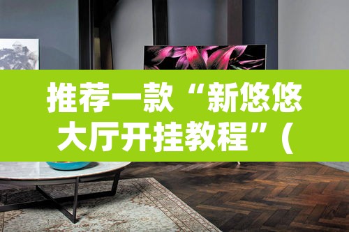 推荐一款“新悠悠大厅开挂教程”(透视挂)辅助透视教程