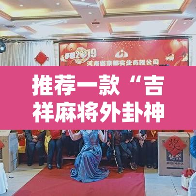 推荐一款“吉祥麻将外卦神器通用”(透视挂)辅助透视教程