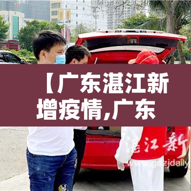 【广东湛江新增疫情,广东湛江新增病例】