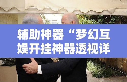 辅助神器“梦幻互娱开挂神器透视详细教程	”(透视挂)辅助透视教程