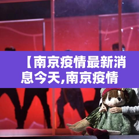 【南京疫情最新消息今天,南京疫情最新情况通告】 【南京疫情最新消息今天,南京疫情最新情况通告】