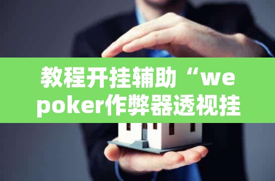 教程开挂辅助“wepoker作弊器透视挂”(透视挂)辅助透视教程