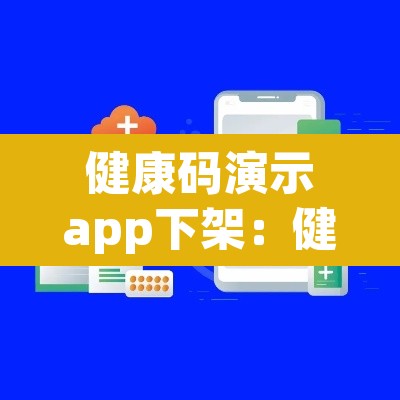 健康码演示app下架:健康码演示app被下架 健康码演示app下架:健康码演示app被下架